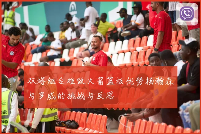 双塔组合难敌火箭篮板优势杨瀚森与罗威的挑战与反思