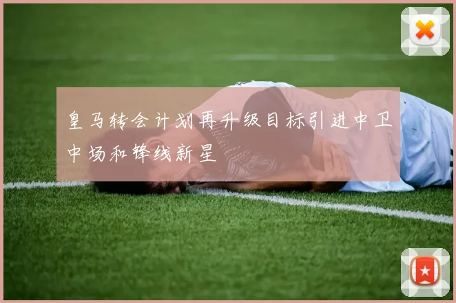 皇马转会计划再升级目标引进中卫中场和锋线新星