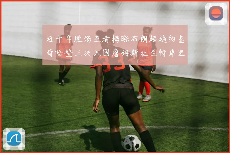 近十年胜场王者揭晓布朗超越约基奇哈登三次入围詹姆斯杜兰特库里未上榜