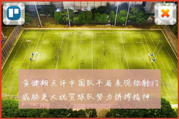 黄健翔点评中国队平局表现称射门威胁更大祝贺球队努力拼搏精神