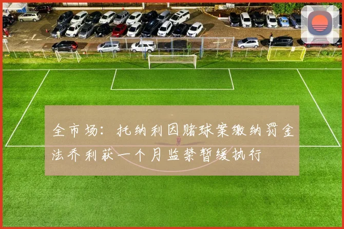 全市场：托纳利因赌球案缴纳罚金法乔利获一个月监禁暂缓执行