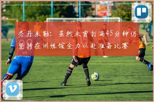 乔丹米勒：虽然未曾打满45分钟仍坚持在训练馆全力以赴准备比赛