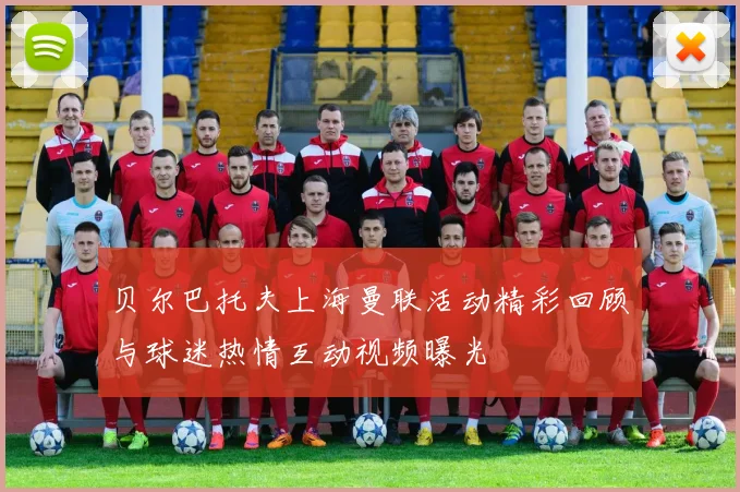 贝尔巴托夫上海曼联活动精彩回顾与球迷热情互动视频曝光