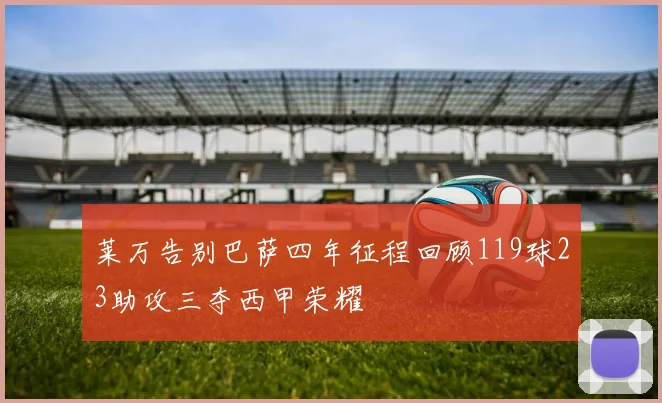 莱万告别巴萨四年征程回顾119球23助攻三夺西甲荣耀