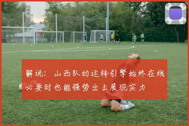 解说：山西队的运转引擎始终在线必要时也能强势出击展现实力