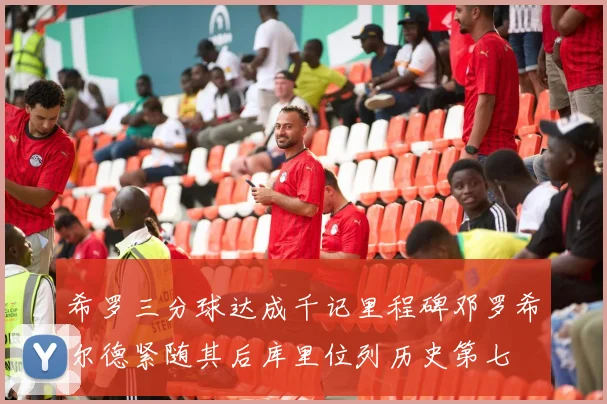 希罗三分球达成千记里程碑邓罗希尔德紧随其后库里位列历史第七