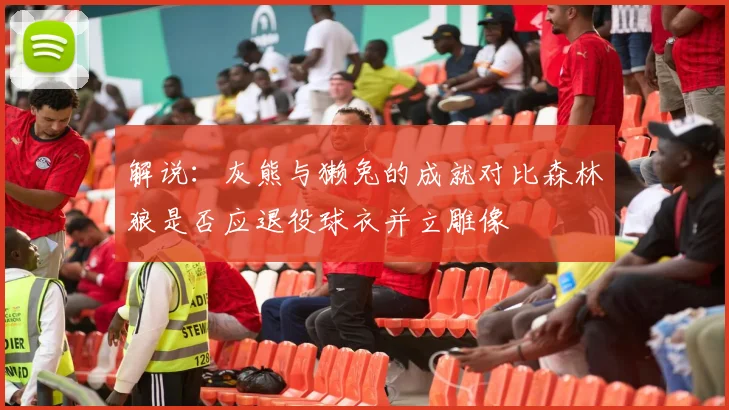 解说：灰熊与獭兔的成就对比森林狼是否应退役球衣并立雕像